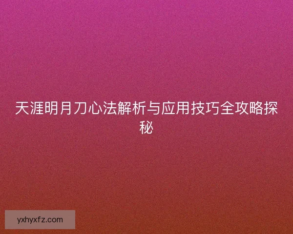 天涯明月刀心法解析与应用技巧全攻略探秘
