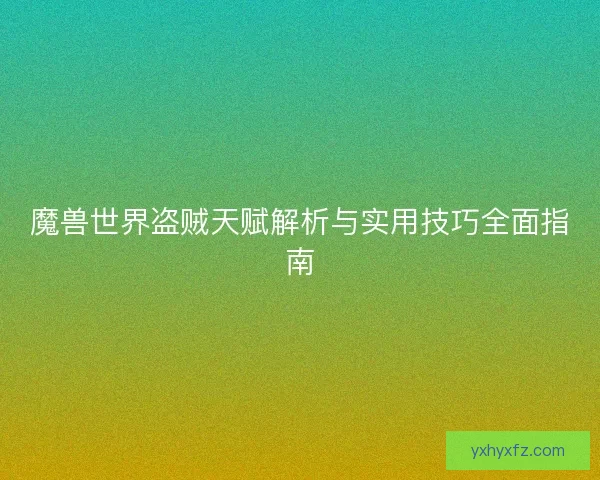 魔兽世界盗贼天赋解析与实用技巧全面指南