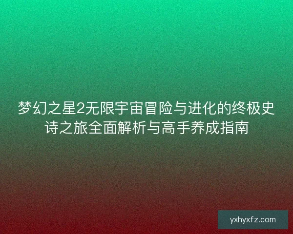 梦幻之星2无限宇宙冒险与进化的终极史诗之旅全面解析与高手养成指南