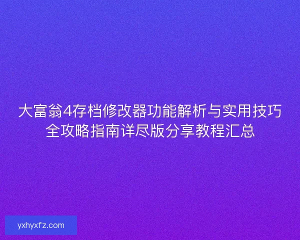 大富翁4存档修改器功能解析与实用技巧全攻略指南详尽版分享教程汇总